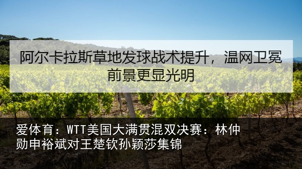爱体育：WTT美国大满贯混双决赛：林仲勋申裕斌对王楚钦孙颖莎集锦