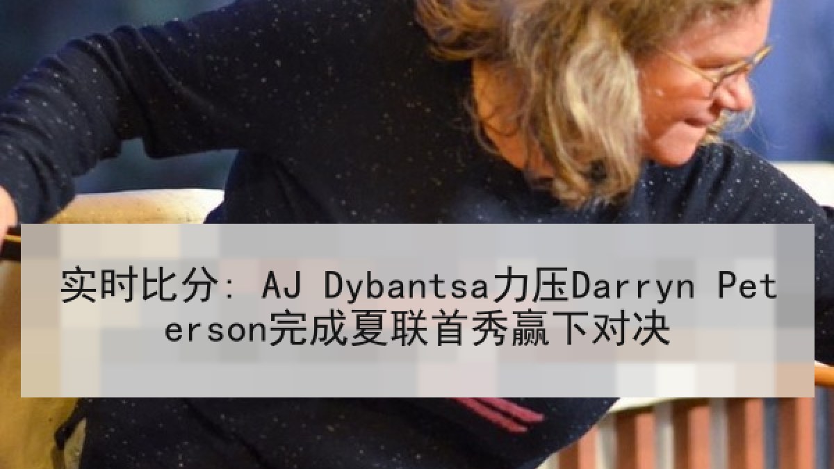 实时比分: AJ Dybantsa力压Darryn Peterson完成夏联首秀赢下对决 实时比分: AJ Dybantsa力压Darryn Peterson完成夏联首秀赢下对决