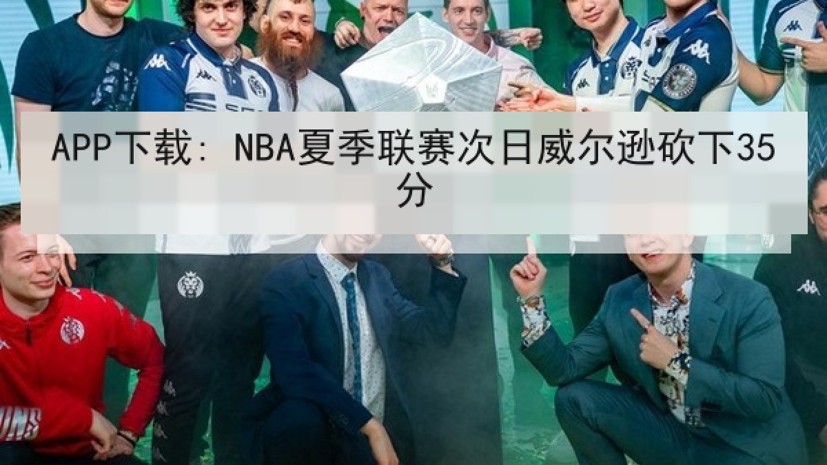 APP下载: NBA夏季联赛次日威尔逊砍下35分 APP下载: NBA夏季联赛次日威尔逊砍下35分