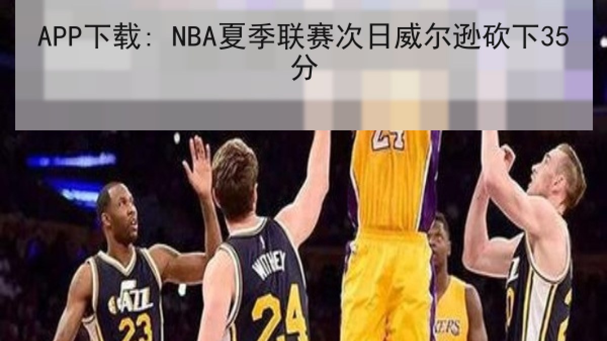 APP下载: NBA夏季联赛次日威尔逊砍下35分 APP下载: NBA夏季联赛次日威尔逊砍下35分